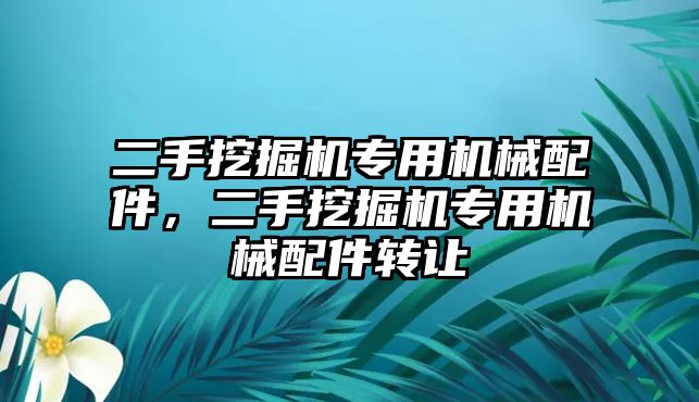 二手挖掘機(jī)專用機(jī)械配件，二手挖掘機(jī)專用機(jī)械配件轉(zhuǎn)讓