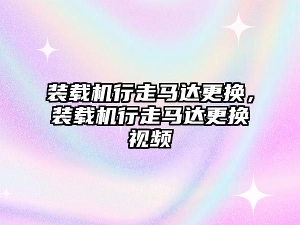 裝載機行走馬達更換，裝載機行走馬達更換視頻