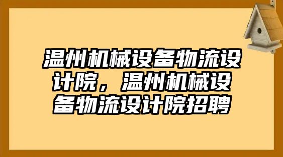 溫州機械設(shè)備物流設(shè)計院，溫州機械設(shè)備物流設(shè)計院招聘