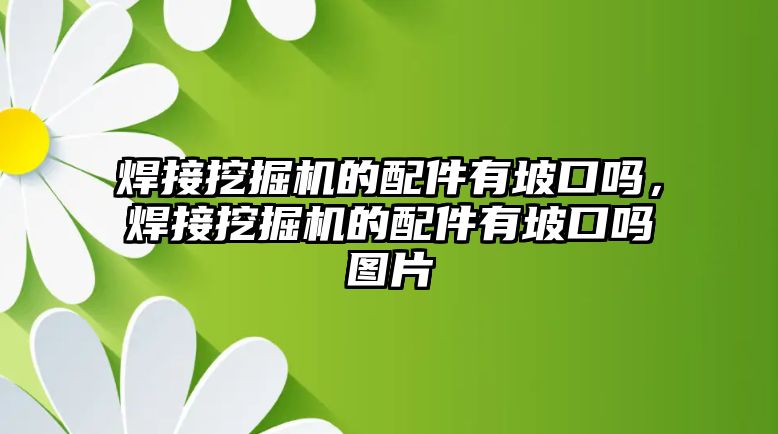 焊接挖掘機(jī)的配件有坡口嗎，焊接挖掘機(jī)的配件有坡口嗎圖片