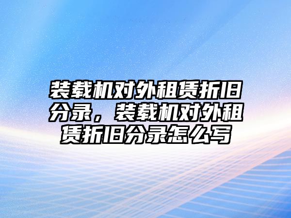 裝載機(jī)對外租賃折舊分錄，裝載機(jī)對外租賃折舊分錄怎么寫