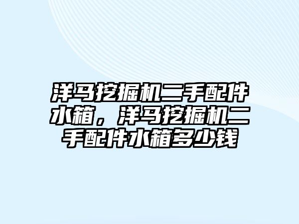 洋馬挖掘機(jī)二手配件水箱，洋馬挖掘機(jī)二手配件水箱多少錢