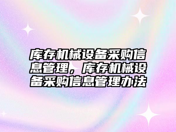 庫存機械設(shè)備采購信息管理，庫存機械設(shè)備采購信息管理辦法