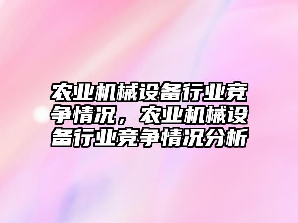 農業(yè)機械設備行業(yè)競爭情況，農業(yè)機械設備行業(yè)競爭情況分析