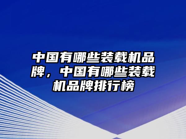 中國(guó)有哪些裝載機(jī)品牌，中國(guó)有哪些裝載機(jī)品牌排行榜