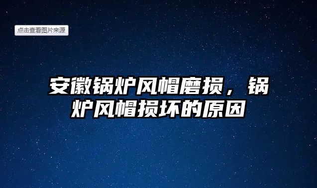 安徽鍋爐風(fēng)帽磨損，鍋爐風(fēng)帽損壞的原因