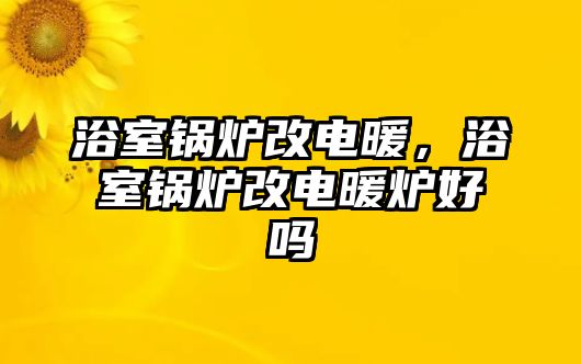 浴室鍋爐改電暖，浴室鍋爐改電暖爐好嗎