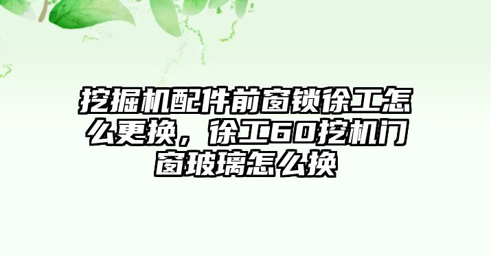 挖掘機(jī)配件前窗鎖徐工怎么更換，徐工60挖機(jī)門窗玻璃怎么換