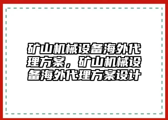 礦山機械設(shè)備海外代理方案，礦山機械設(shè)備海外代理方案設(shè)計