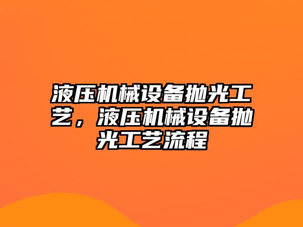 液壓機(jī)械設(shè)備拋光工藝，液壓機(jī)械設(shè)備拋光工藝流程