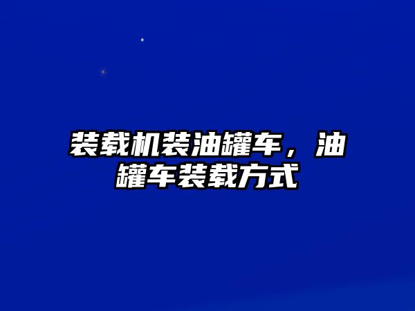 裝載機裝油罐車，油罐車裝載方式