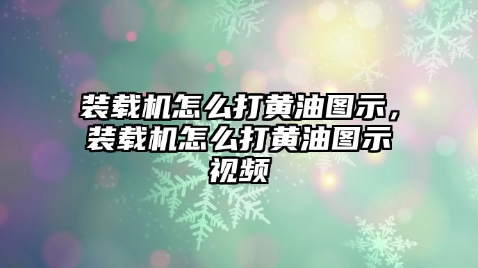 裝載機怎么打黃油圖示，裝載機怎么打黃油圖示視頻