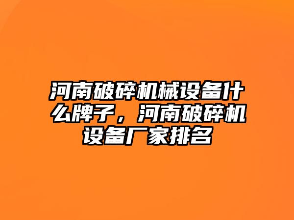 河南破碎機械設備什么牌子，河南破碎機設備廠家排名