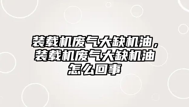 裝載機廢氣大缺機油，裝載機廢氣大缺機油怎么回事