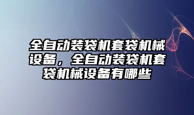 全自動裝袋機(jī)套袋機(jī)械設(shè)備，全自動裝袋機(jī)套袋機(jī)械設(shè)備有哪些