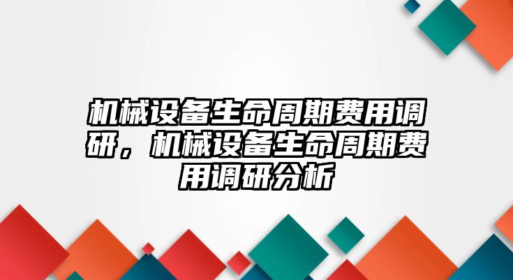 機(jī)械設(shè)備生命周期費(fèi)用調(diào)研，機(jī)械設(shè)備生命周期費(fèi)用調(diào)研分析