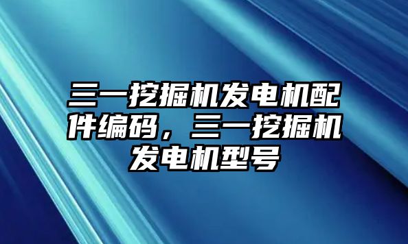 三一挖掘機(jī)發(fā)電機(jī)配件編碼，三一挖掘機(jī)發(fā)電機(jī)型號