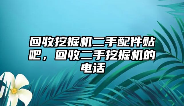 回收挖掘機(jī)二手配件貼吧，回收二手挖掘機(jī)的電話