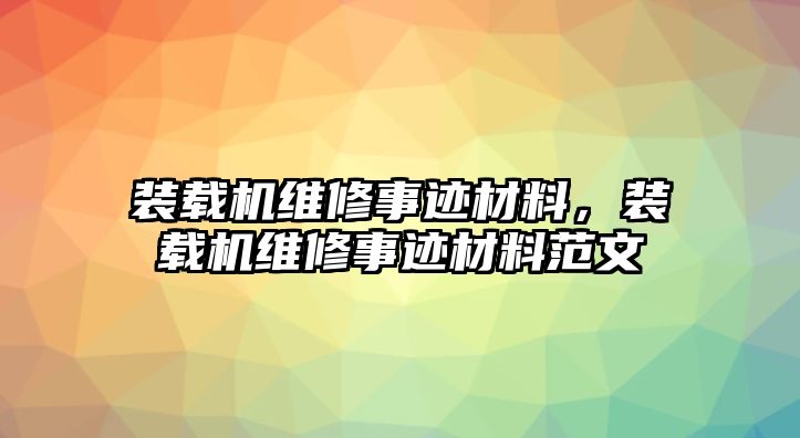 裝載機維修事跡材料，裝載機維修事跡材料范文