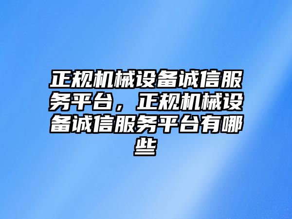 正規(guī)機(jī)械設(shè)備誠(chéng)信服務(wù)平臺(tái)，正規(guī)機(jī)械設(shè)備誠(chéng)信服務(wù)平臺(tái)有哪些