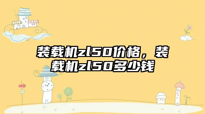 裝載機zl50價格，裝載機zl50多少錢