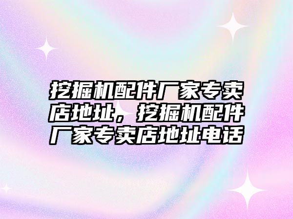 挖掘機(jī)配件廠家專賣店地址，挖掘機(jī)配件廠家專賣店地址電話