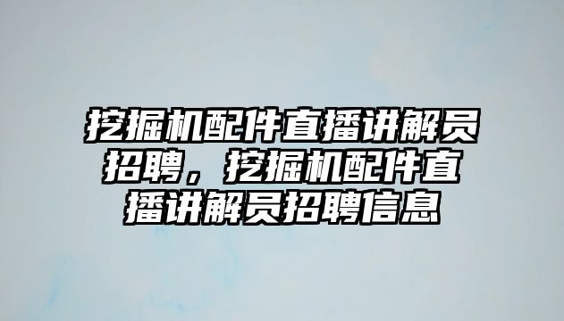 挖掘機(jī)配件直播講解員招聘，挖掘機(jī)配件直播講解員招聘信息