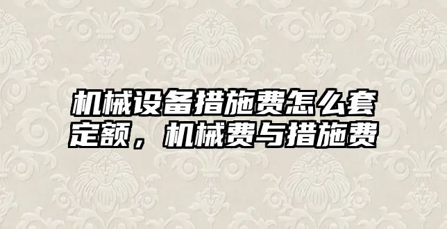 機械設(shè)備措施費怎么套定額，機械費與措施費