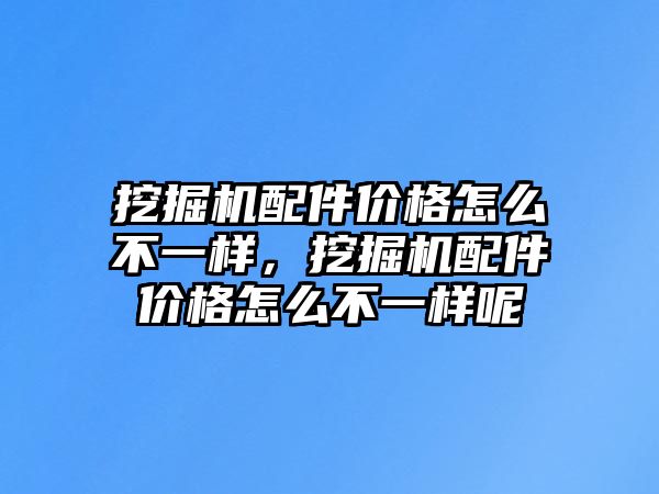 挖掘機配件價格怎么不一樣，挖掘機配件價格怎么不一樣呢