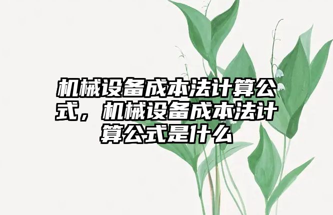 機械設(shè)備成本法計算公式，機械設(shè)備成本法計算公式是什么