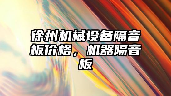 徐州機械設(shè)備隔音板價格，機器隔音板