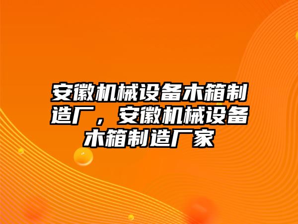 安徽機械設備木箱制造廠，安徽機械設備木箱制造廠家