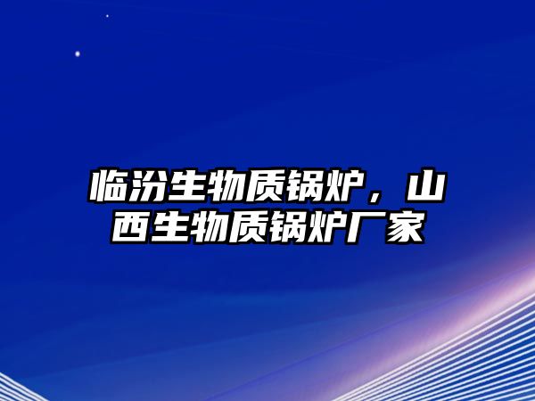 臨汾生物質(zhì)鍋爐，山西生物質(zhì)鍋爐廠家