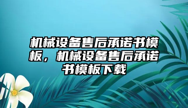 機(jī)械設(shè)備售后承諾書模板，機(jī)械設(shè)備售后承諾書模板下載