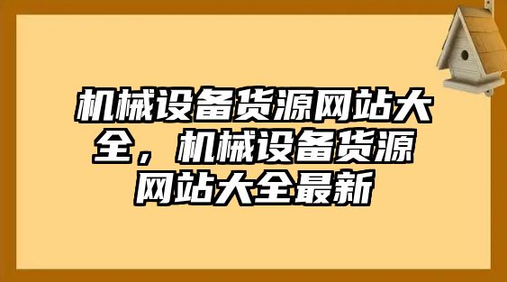 機(jī)械設(shè)備貨源網(wǎng)站大全，機(jī)械設(shè)備貨源網(wǎng)站大全最新