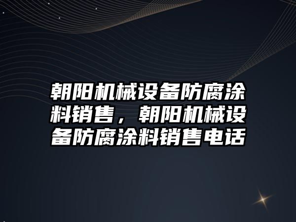 朝陽機械設(shè)備防腐涂料銷售，朝陽機械設(shè)備防腐涂料銷售電話