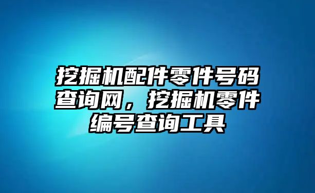 挖掘機(jī)配件零件號碼查詢網(wǎng)，挖掘機(jī)零件編號查詢工具