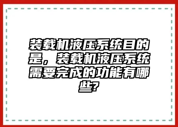 裝載機(jī)液壓系統(tǒng)目的是，裝載機(jī)液壓系統(tǒng)需要完成的功能有哪些?