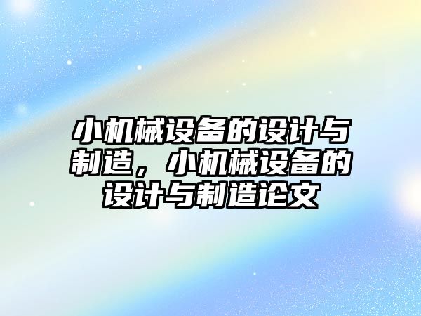 小機械設(shè)備的設(shè)計與制造，小機械設(shè)備的設(shè)計與制造論文