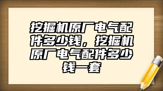 挖掘機原廠電氣配件多少錢，挖掘機原廠電氣配件多少錢一套