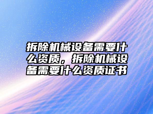 拆除機械設備需要什么資質，拆除機械設備需要什么資質證書