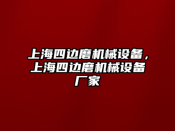 上海四邊磨機(jī)械設(shè)備，上海四邊磨機(jī)械設(shè)備廠家