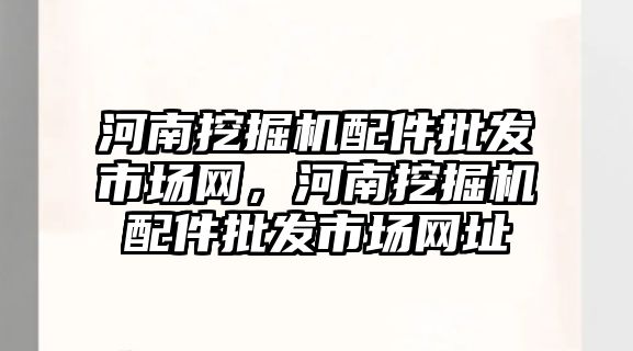 河南挖掘機配件批發(fā)市場網，河南挖掘機配件批發(fā)市場網址