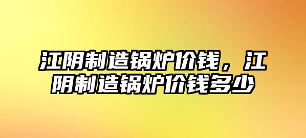 江陰制造鍋爐價錢，江陰制造鍋爐價錢多少