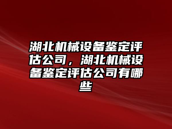 湖北機械設備鑒定評估公司，湖北機械設備鑒定評估公司有哪些