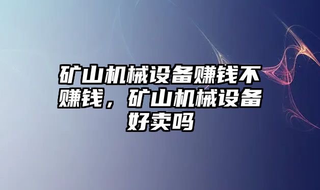 礦山機械設備賺錢不賺錢，礦山機械設備好賣嗎