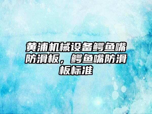 黃浦機械設備鱷魚嘴防滑板，鱷魚嘴防滑板標準