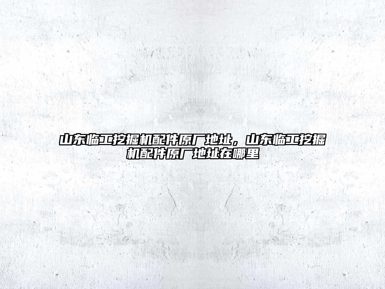 山東臨工挖掘機(jī)配件原廠地址，山東臨工挖掘機(jī)配件原廠地址在哪里