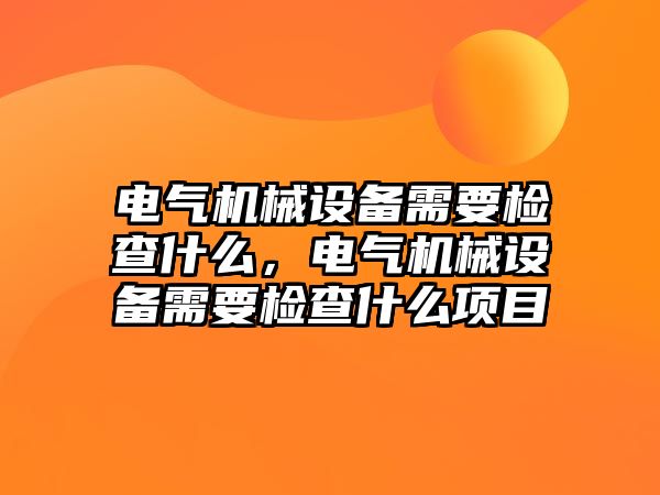 電氣機(jī)械設(shè)備需要檢查什么，電氣機(jī)械設(shè)備需要檢查什么項目