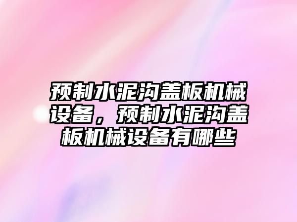 預(yù)制水泥溝蓋板機械設(shè)備，預(yù)制水泥溝蓋板機械設(shè)備有哪些